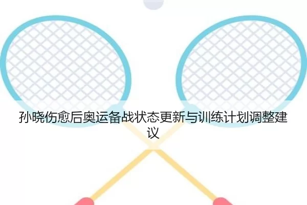 孙晓伤愈后奥运备战状态更新与训练计划调整建议