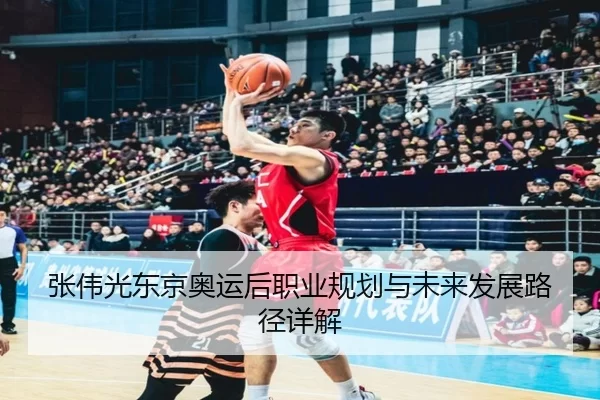 张伟光东京奥运后职业规划与未来发展路径详解